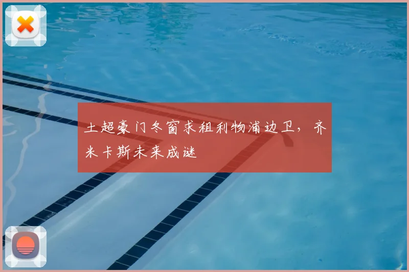 土超豪门冬窗求租利物浦边卫，齐米卡斯未来成谜