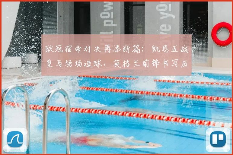 欧冠宿命对决再添新篇：凯恩五战皇马场场造球，英格兰前锋书写历史