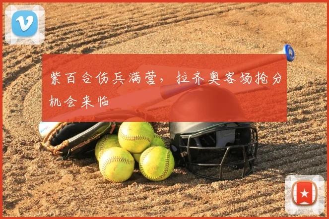紫百合伤兵满营，拉齐奥客场抢分机会来临