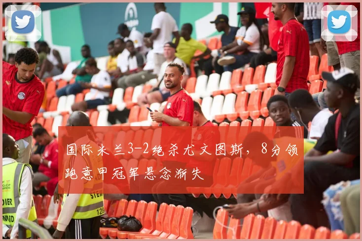 国际米兰3-2绝杀尤文图斯，8分领跑意甲冠军悬念渐失