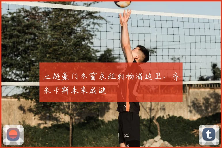 土超豪门冬窗求租利物浦边卫，齐米卡斯未来成谜