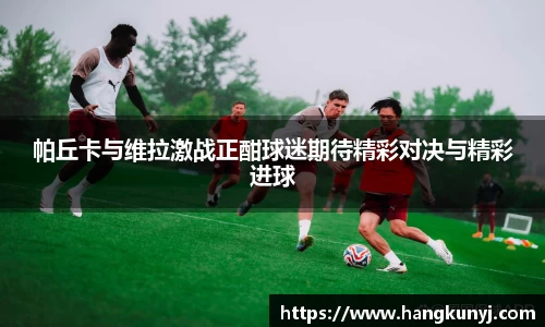 帕丘卡与维拉激战正酣球迷期待精彩对决与精彩进球